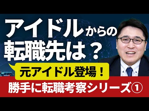 アイドルからの転職先は？元アイドル登場！？ 勝手に転職考察シリーズ【前半】